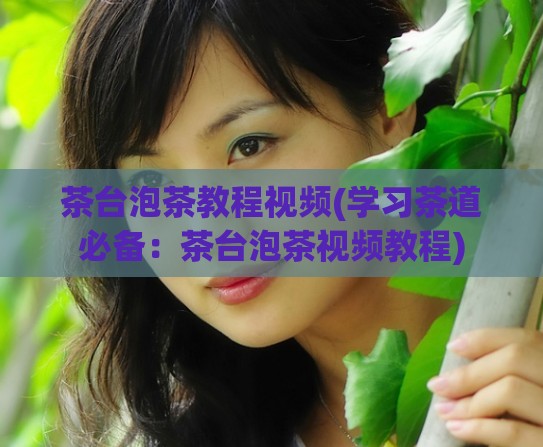 茶台泡茶教程视频(学习茶道必备：茶台泡茶视频教程)