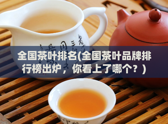 全国茶叶排名(全国茶叶品牌排行榜出炉，你看上了哪个？)