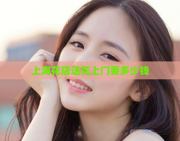 上海花店送花上门要多少钱