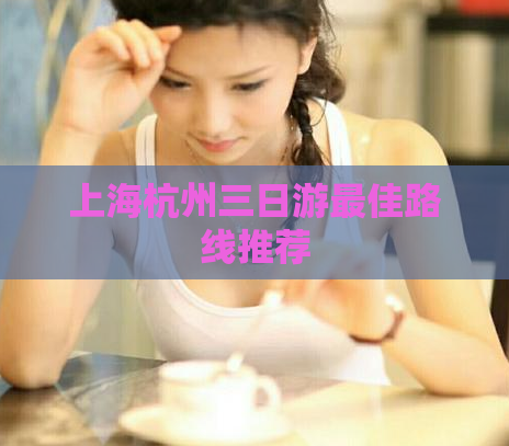 上海杭州三日游最佳路线推荐