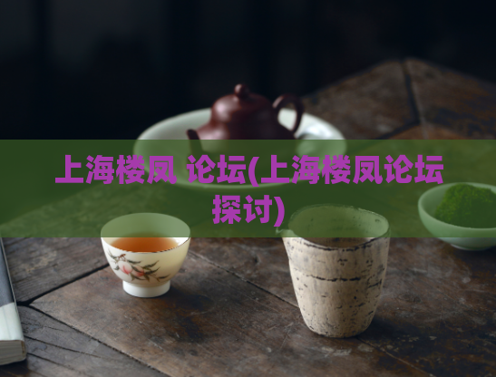 上海楼凤 论坛(上海楼凤论坛探讨)