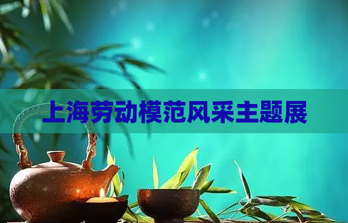 上海劳动模范风采主题展