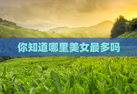 你知道哪里美女最多吗