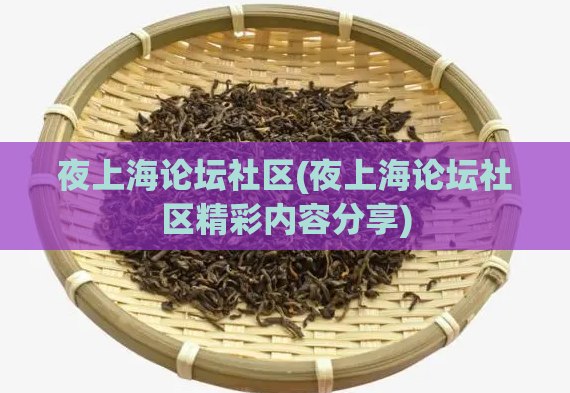 夜上海论坛社区(夜上海论坛社区精彩内容分享)
