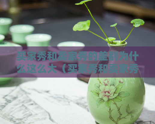 买家秀和卖家秀的差别为什么这么大（买家秀和卖家秀的区别在哪） 