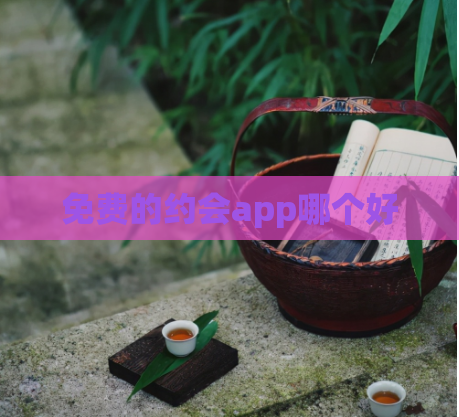 免费的约会app哪个好