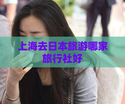 上海去日本旅游哪家旅行社好