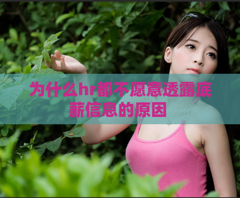 为什么hr都不愿意透露底薪信息的原因